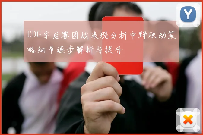 EDG季后赛团战表现分析中野联动策略细节逐步解析与提升