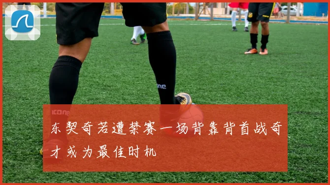 东契奇若遭禁赛一场背靠背首战奇才或为最佳时机