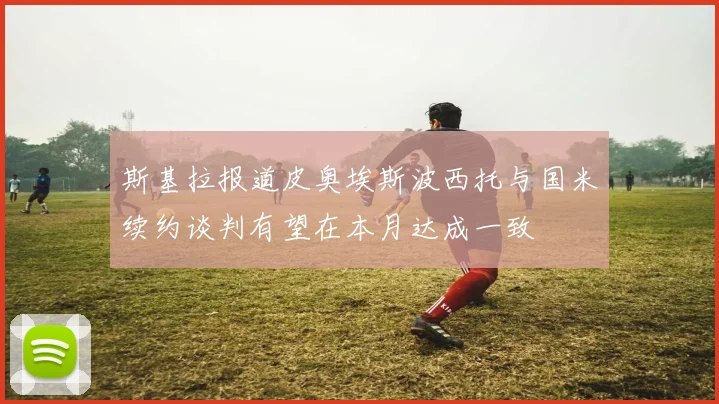 斯基拉报道皮奥埃斯波西托与国米续约谈判有望在本月达成一致