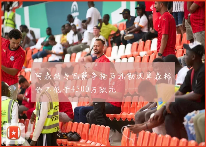 阿森纳与巴萨争抢马扎勒沃库森标价不低于4500万欧元