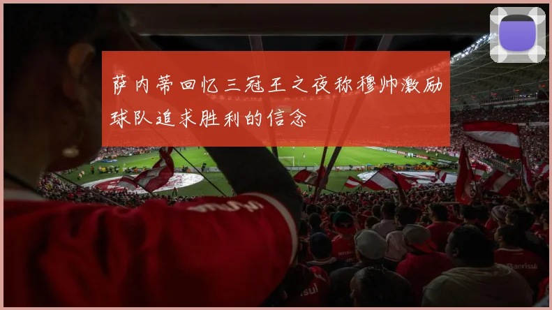 萨内蒂回忆三冠王之夜称穆帅激励球队追求胜利的信念
