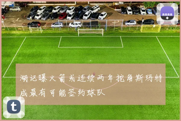 湖记曝火箭或连续两年挖角斯玛特成最有可能签约球队