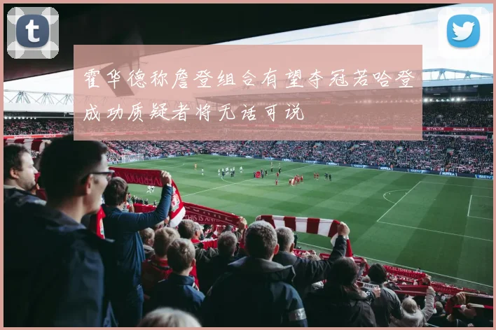 霍华德称詹登组合有望夺冠若哈登成功质疑者将无话可说