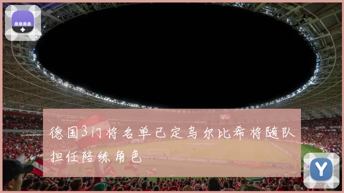 德国3门将名单已定乌尔比希将随队担任陪练角色