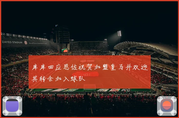 库库回应恩佐祝贺加盟皇马并欢迎其转会加入球队