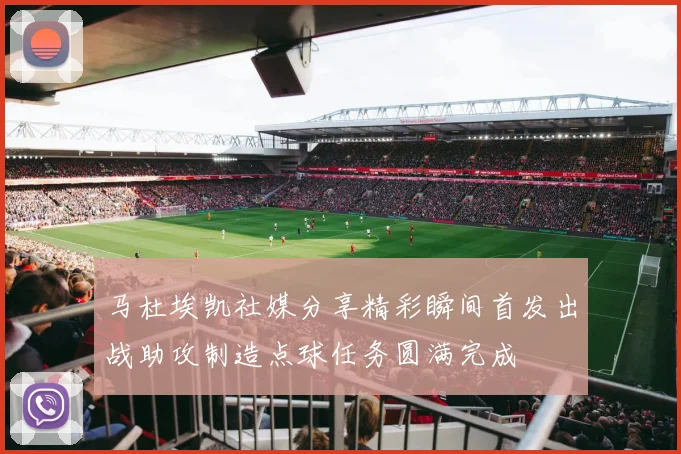 马杜埃凯社媒分享精彩瞬间首发出战助攻制造点球任务圆满完成