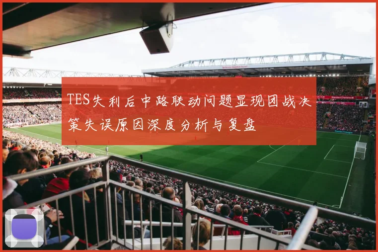 TES失利后中路联动问题显现团战决策失误原因深度分析与复盘