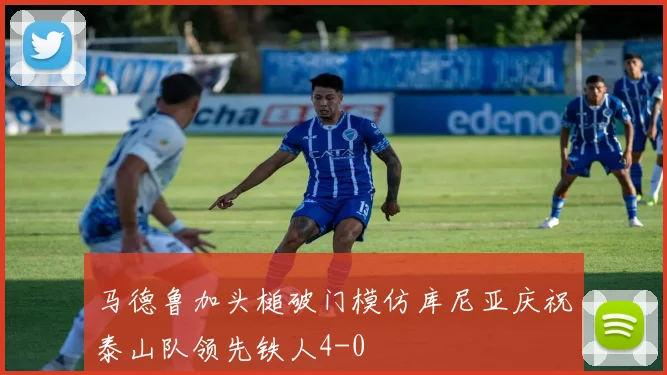 马德鲁加头槌破门模仿库尼亚庆祝泰山队领先铁人4-0